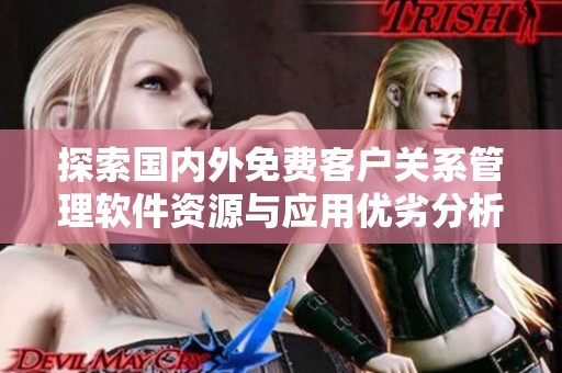 探索国内外免费客户关系管理软件资源与应用优劣分析