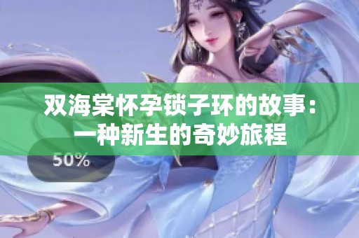 双海棠怀孕锁子环的故事：一种新生的奇妙旅程
