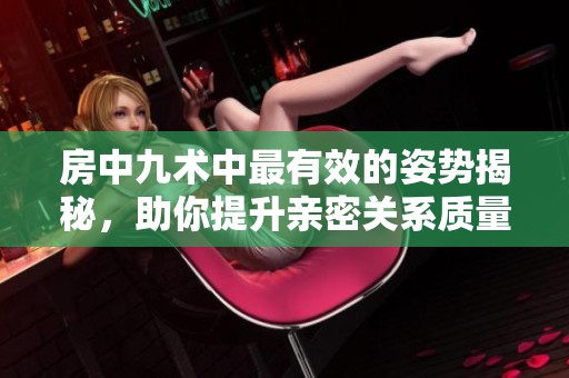 房中九术中最有效的姿势揭秘，助你提升亲密关系质量