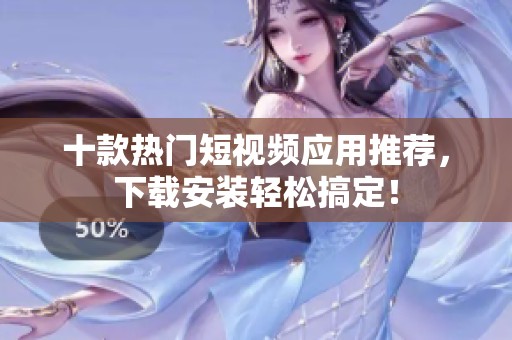 十款热门短视频应用推荐，下载安装轻松搞定！