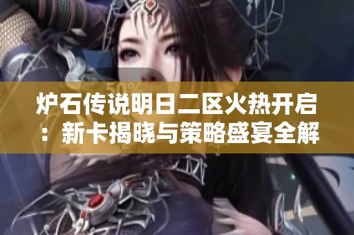 炉石传说明日二区火热开启：新卡揭晓与策略盛宴全解析