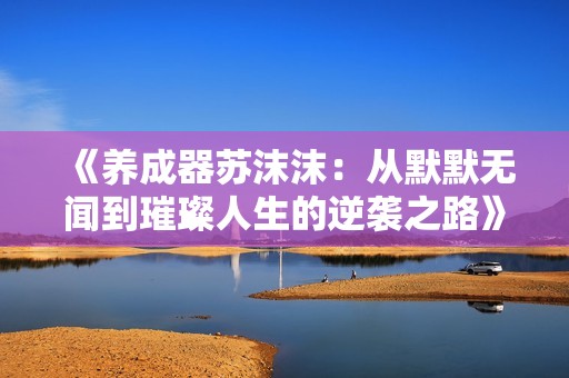 《养成器苏沫沫：从默默无闻到璀璨人生的逆袭之路》