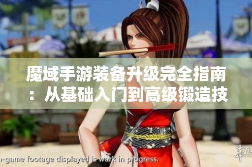魔域手游装备升级完全指南：从基础入门到高级锻造技巧全解析