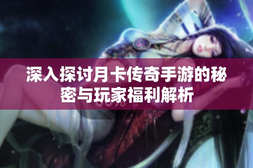 深入探讨月卡传奇手游的秘密与玩家福利解析