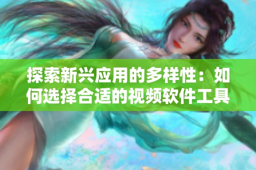 探索新兴应用的多样性：如何选择合适的视频软件工具