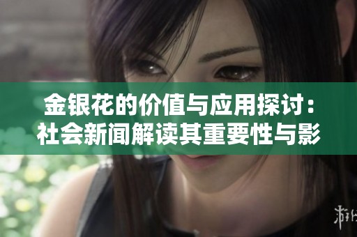 金银花的价值与应用探讨：社会新闻解读其重要性与影响