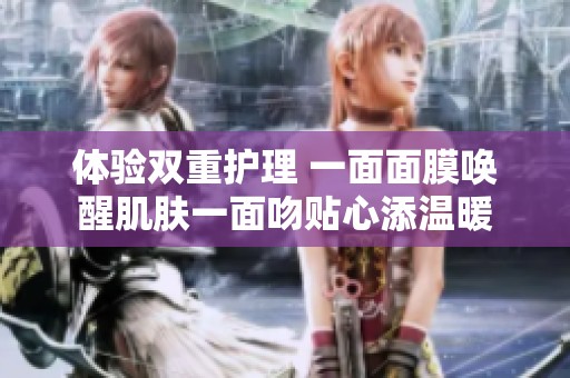 体验双重护理 一面面膜唤醒肌肤一面吻贴心添温暖