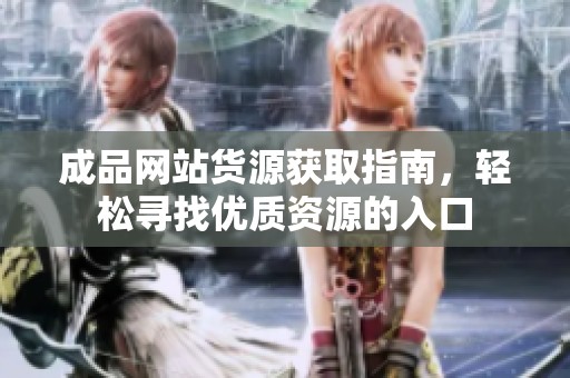 成品网站货源获取指南，轻松寻找优质资源的入口