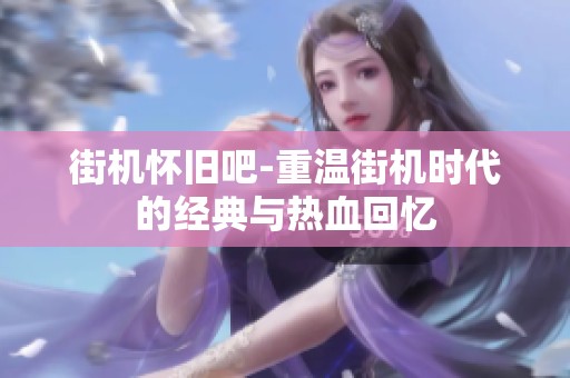 街机怀旧吧-重温街机时代的经典与热血回忆