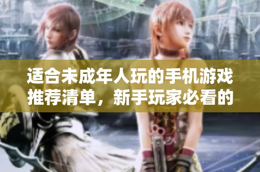 适合未成年人玩的手机游戏推荐清单，新手玩家必看的选择指南