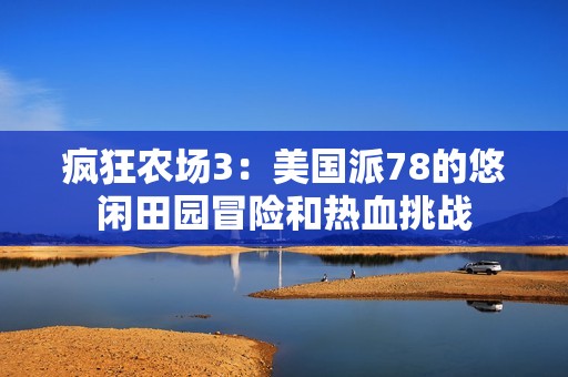疯狂农场3：美国派78的悠闲田园冒险和热血挑战