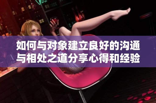 如何与对象建立良好的沟通与相处之道分享心得和经验