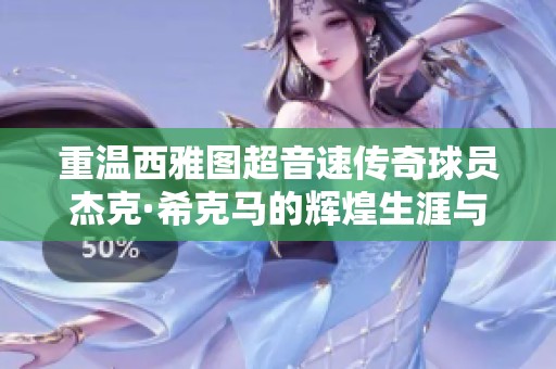 重温西雅图超音速传奇球员杰克·希克马的辉煌生涯与经典瞬间