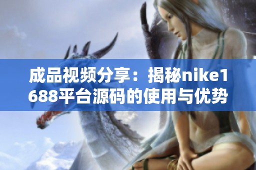 成品视频分享：揭秘nike1688平台源码的使用与优势分析