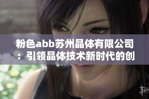 粉色abb苏州晶体有限公司：引领晶体技术新时代的创新先锋