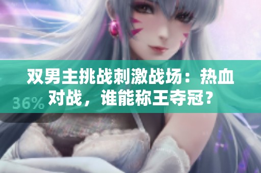 双男主挑战刺激战场：热血对战，谁能称王夺冠？