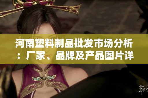 河南塑料制品批发市场分析：厂家、品牌及产品图片详解