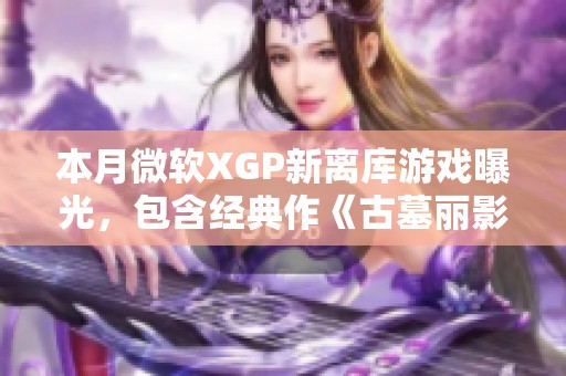 本月微软XGP新离库游戏曝光，包含经典作《古墓丽影崛起》和《极限竞速》系列