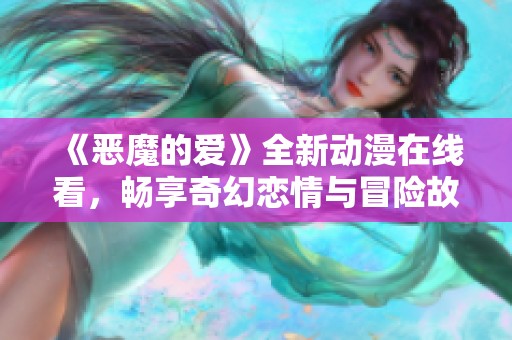 《恶魔的爱》全新动漫在线看，畅享奇幻恋情与冒险故事