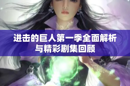 进击的巨人第一季全面解析与精彩剧集回顾