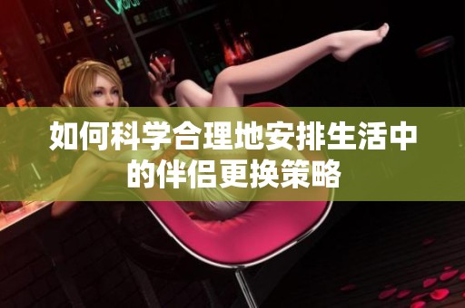 如何科学合理地安排生活中的伴侣更换策略