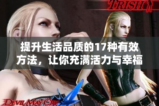 提升生活品质的17种有效方法，让你充满活力与幸福感