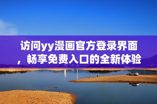访问yy漫画官方登录界面，畅享免费入口的全新体验