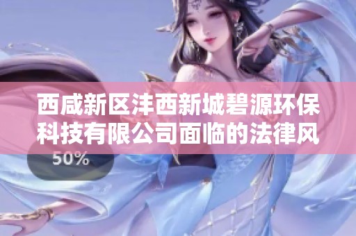 西咸新区沣西新城碧源环保科技有限公司面临的法律风险分析与应对措施
