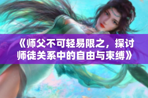 《师父不可轻易限之，探讨师徒关系中的自由与束缚》
