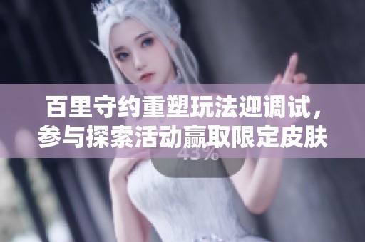 百里守约重塑玩法迎调试，参与探索活动赢取限定皮肤奖励