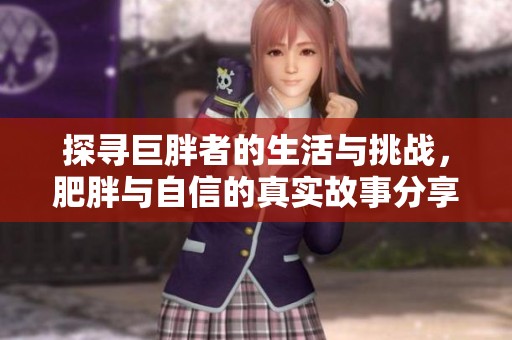 探寻巨胖者的生活与挑战，肥胖与自信的真实故事分享