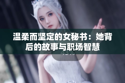 温柔而坚定的女秘书：她背后的故事与职场智慧