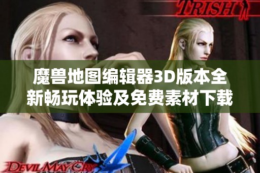 魔兽地图编辑器3D版本全新畅玩体验及免费素材下载攻略
