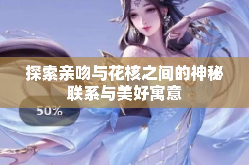 探索亲吻与花核之间的神秘联系与美好寓意