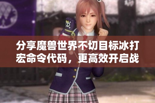 分享魔兽世界不切目标冰打宏命令代码，更高效开启战斗新体验