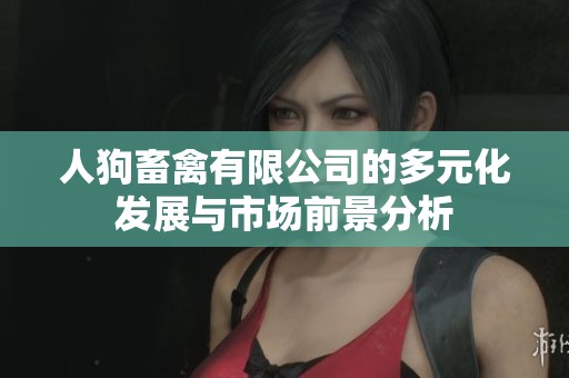 人狗畜禽有限公司的多元化发展与市场前景分析