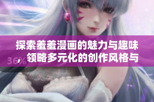探索羞羞漫画的魅力与趣味，领略多元化的创作风格与内容