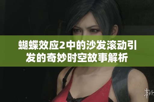 蝴蝶效应2中的沙发滚动引发的奇妙时空故事解析