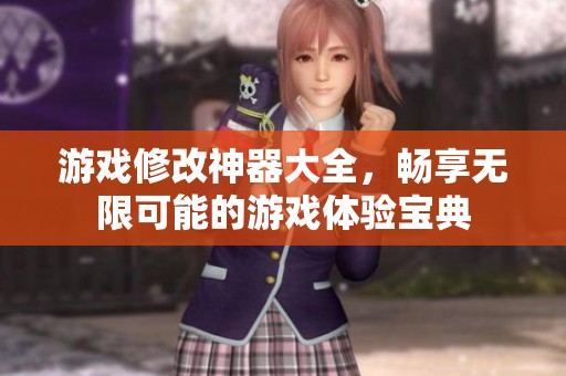游戏修改神器大全，畅享无限可能的游戏体验宝典