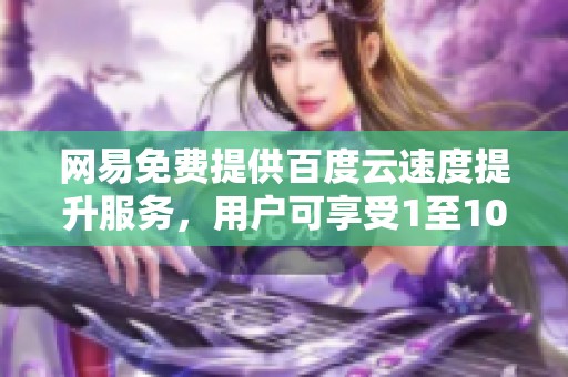 网易免费提供百度云速度提升服务，用户可享受1至10倍加速体验