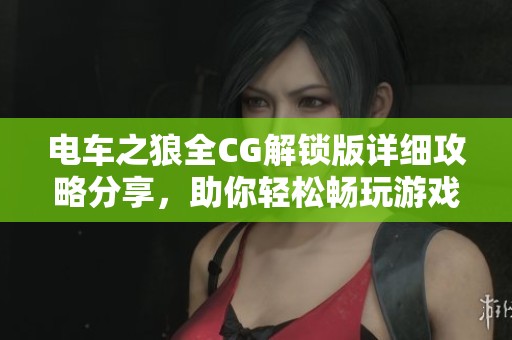 电车之狼全CG解锁版详细攻略分享，助你轻松畅玩游戏