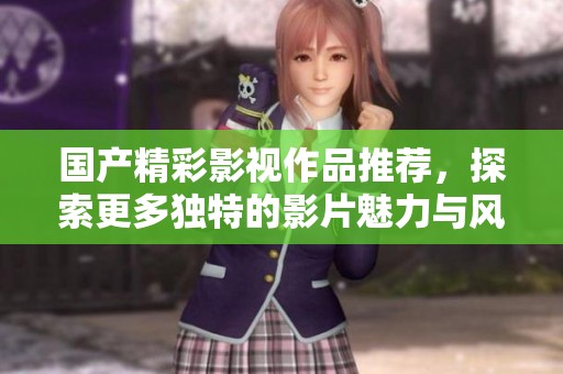 国产精彩影视作品推荐，探索更多独特的影片魅力与风采