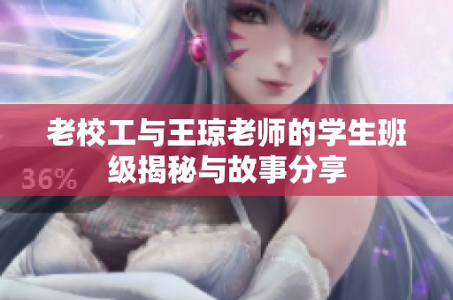 老校工与王琼老师的学生班级揭秘与故事分享