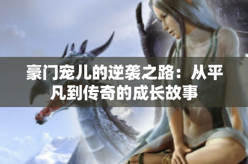 豪门宠儿的逆袭之路：从平凡到传奇的成长故事