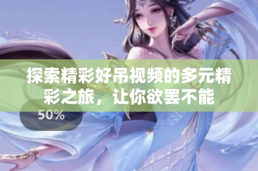 探索精彩好吊视频的多元精彩之旅，让你欲罢不能