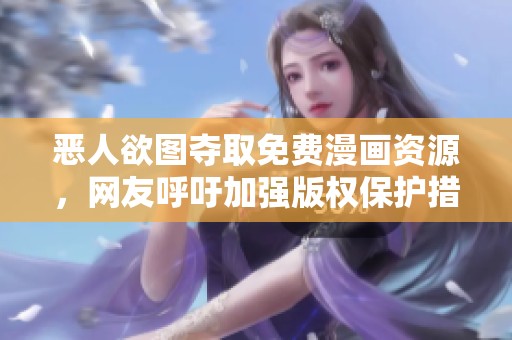 恶人欲图夺取免费漫画资源，网友呼吁加强版权保护措施