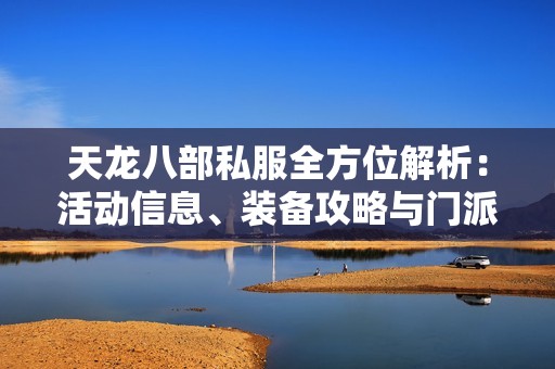 天龙八部私服全方位解析：活动信息、装备攻略与门派介绍