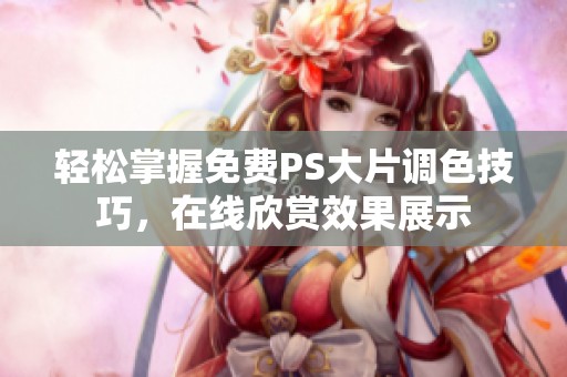 轻松掌握免费PS大片调色技巧，在线欣赏效果展示
