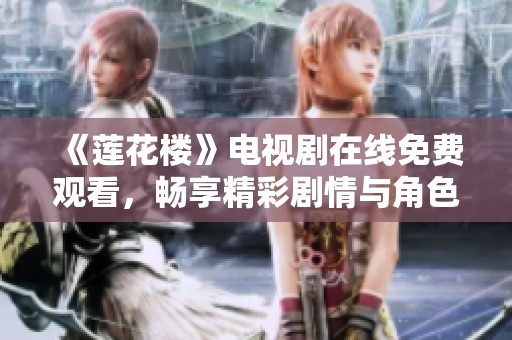 《莲花楼》电视剧在线免费观看，畅享精彩剧情与角色发展