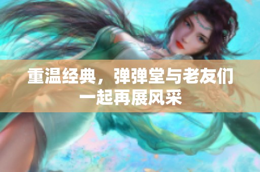 重温经典，弹弹堂与老友们一起再展风采